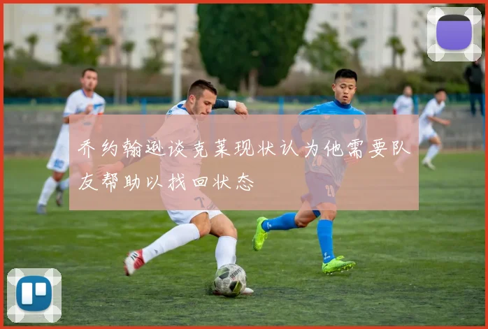 乔约翰逊谈克莱现状认为他需要队友帮助以找回状态