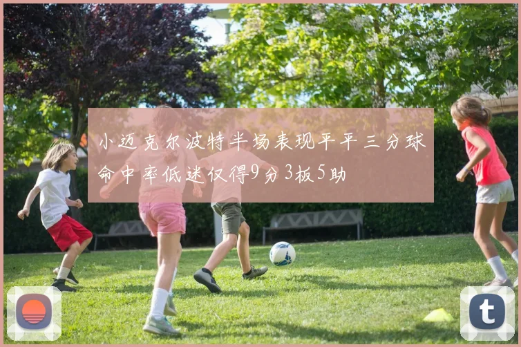 小迈克尔波特半场表现平平三分球命中率低迷仅得9分3板5助