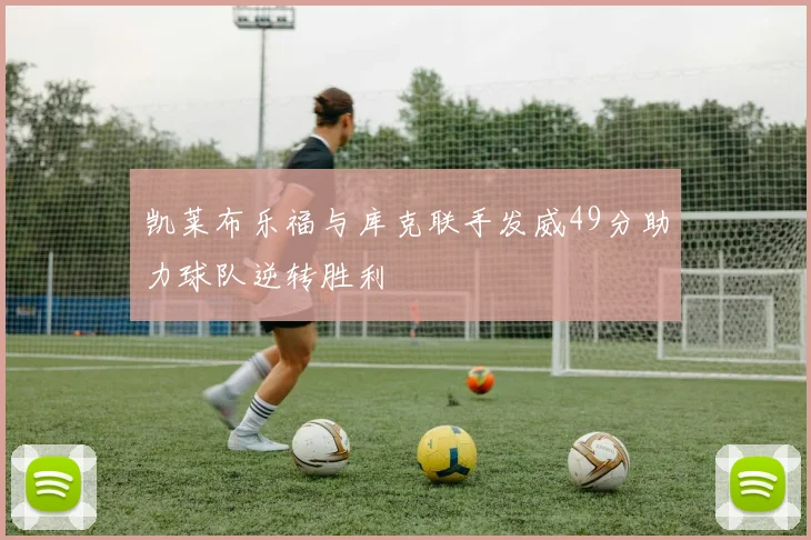 凯莱布乐福与库克联手发威49分助力球队逆转胜利