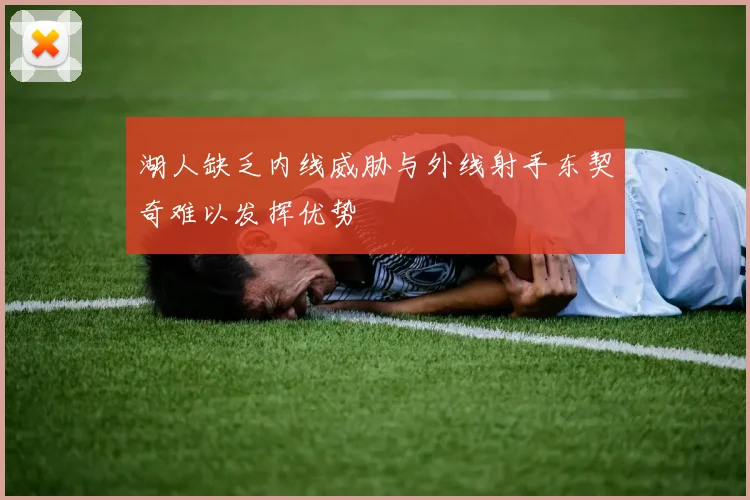 湖人缺乏内线威胁与外线射手东契奇难以发挥优势