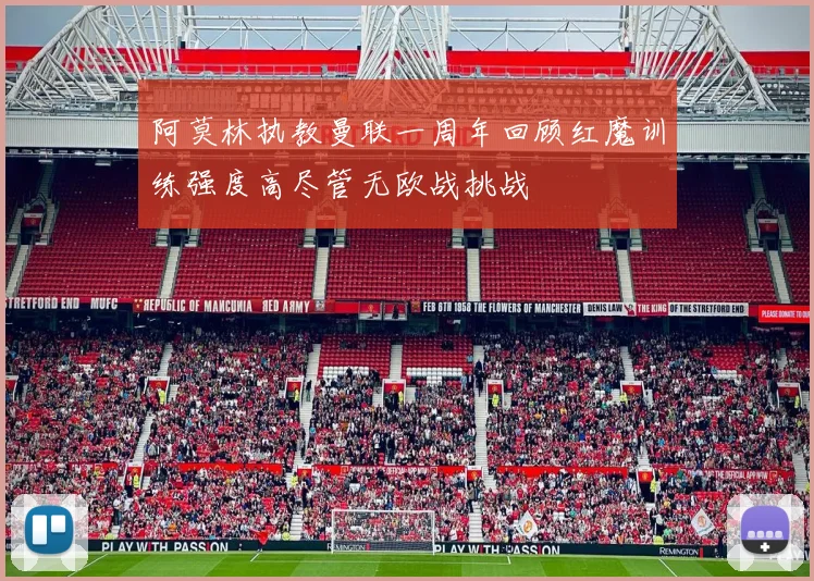 阿莫林执教曼联一周年回顾红魔训练强度高尽管无欧战挑战